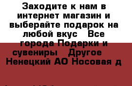 Заходите к нам в интернет-магазин и выберайте подарок на любой вкус - Все города Подарки и сувениры » Другое   . Ненецкий АО,Носовая д.